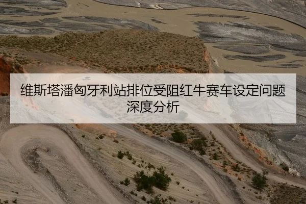 维斯塔潘匈牙利站排位受阻红牛赛车设定问题深度分析