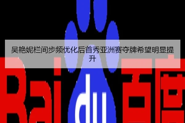 吴艳妮栏间步频优化后首秀亚洲赛夺牌希望明显提升